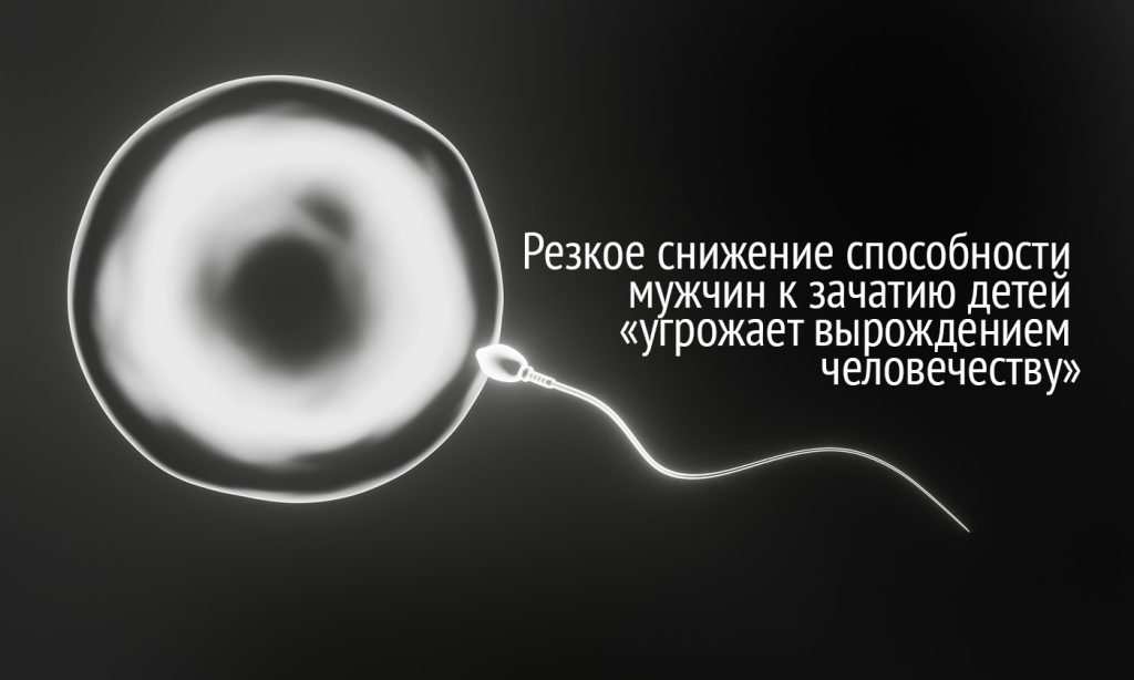 Резкое снижение способности мужчин к зачатию детей «угрожает вырождением человечеству»