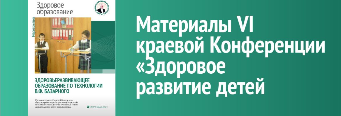 Здоровьеразвивающее образование по технологии В.Ф. Базарного: материалы VI краевой Конференции &laquo;Здоровое развитие детей&raquo;