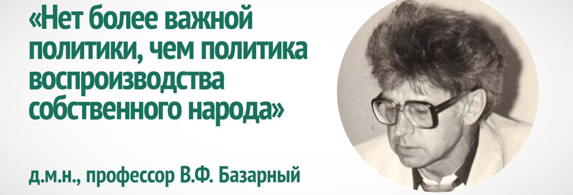 &laquo;Нет более важной политики, чем политика воспроизводства собственного народа&raquo;. В.Ф. Базарный